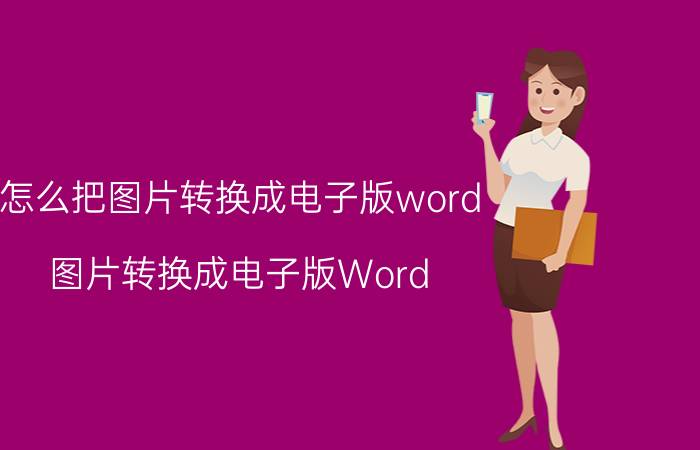 怎么把图片转换成电子版word 图片转换成电子版Word